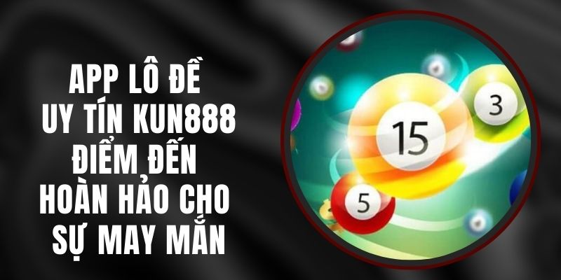 App Lô Đề Uy Tín Kun888 – Điểm Đến Hoàn Hảo Cho Sự May Mắn