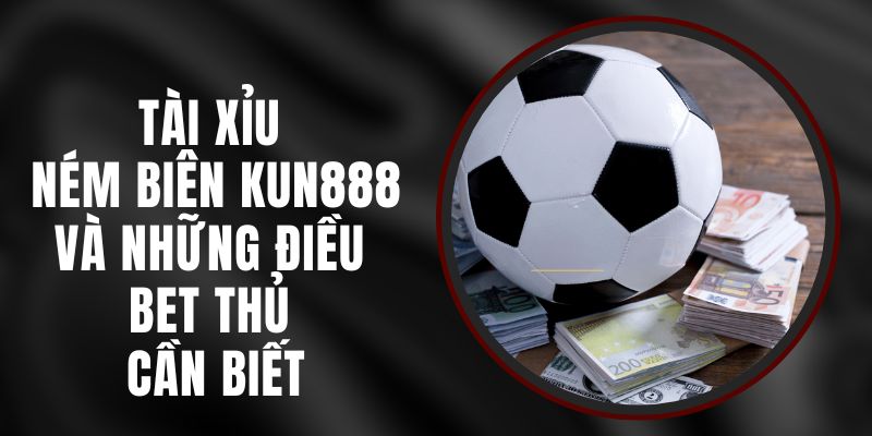 Tài Xỉu Ném Biên Kun888 Và Những Điều Bet Thủ Cần Biết